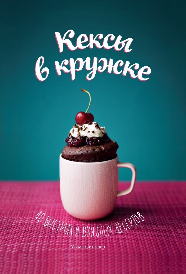 Кексы в кружке. 40 быстрых и вкусных десертов Кексы в кружке. 40 быстрых и вкусных десертов Синклер М.