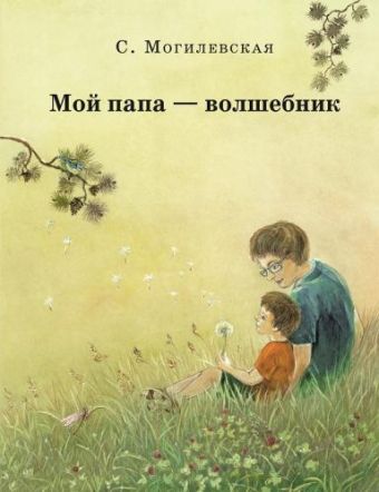 Мой папа-волшебник. Повести. Сказки. Могилевская С.А. Мой папа-волшебник. Повести. Сказки. Могилевская С.А.