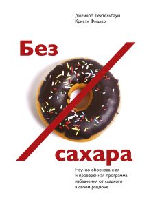Тейтельбаум Д.; Фидлер К. - Без сахара. Научно обоснованная и проверенная программа избавления от сладкого в своем рационе обложка книги Тейтельбаум Д.; Фидлер К. - Без сахара. Научно обоснованная и проверенная программа избавления от сладкого в своем рационе обложка книги