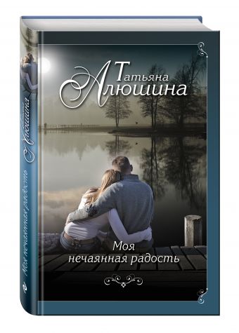 Моя нечаянная радость Моя нечаянная радость Алюшина Т.А.