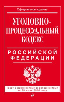 Обложка Уголовно-процессуальный кодекс Российской Федерации : текст с изм. и доп. на 20 июня 2016 г. 