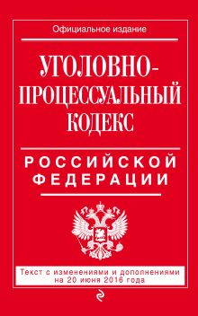 Уголовно-процессуальный кодекс Российской Федерации : текст с изм. и доп. на 20 июня 2016 г.