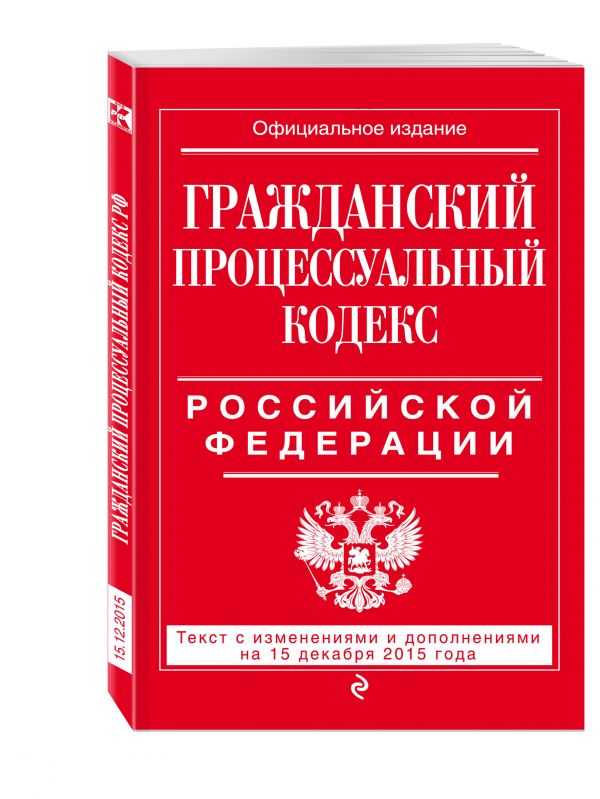 Гражданский процессуальный кодекс Российской Федерации : текст с изм. и доп. на 15 декабря 2015 г. Гражданский процессуальный кодекс Российской Федерации : текст с изм. и доп. на 15 декабря 2015 г.