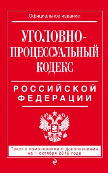 Уголовно-процессуальный кодекс Российской Федерации : текст с изм. и доп. на 1 октября 2016 г.