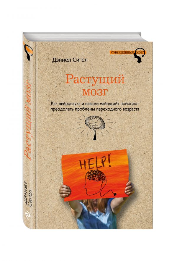 Растущий мозг. Как нейронаука и навыки майндсайт помогают преодолеть проблемы подросткового возраста Растущий мозг. Как нейронаука и навыки майндсайт помогают преодолеть проблемы подросткового возраста Сигел Д.