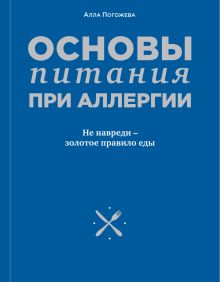 Обложка Основы питания при аллергии. Не навреди - золотое правило еды Алла Погожева