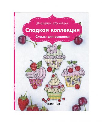 Вышиваем крестиком. Сладкая коллекция. Схемы для вышивки Вышиваем крестиком. Сладкая коллекция. Схемы для вышивки Тир Л.