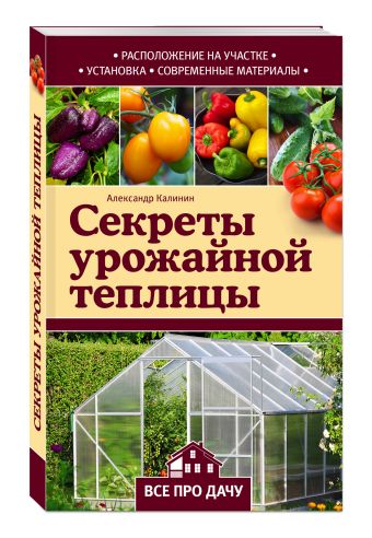Секреты урожайной теплицы Секреты урожайной теплицы Калинин А.Г.
