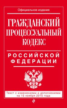 Гражданский процессуальный кодекс Российской Федерации : текст с изм. и доп. на 15 ноября 2015 г.