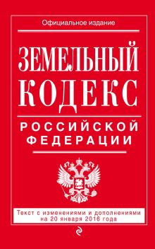 Земельный кодекс Российской Федерации : текст с изм. и доп. на 20 января 2016 г.