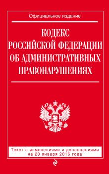 Кодекс Российской Федерации об административных правонарушениях : текст с изм. и доп. на 20 января 2016 г.