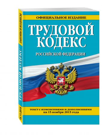 Трудовой кодекс Российской Федерации: текст с изм. и доп. на 15 ноября 2015 г. Трудовой кодекс Российской Федерации: текст с изм. и доп. на 15 ноября 2015 г.