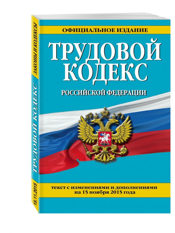 Трудовой кодекс Российской Федерации: текст с изм. и доп. на 15 ноября 2015 г. Трудовой кодекс Российской Федерации: текст с изм. и доп. на 15 ноября 2015 г.