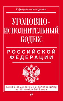 Уголовно-исполнительный кодекс Российской Федерации : текст с изм. и доп. на 15 ноября 2015 г.