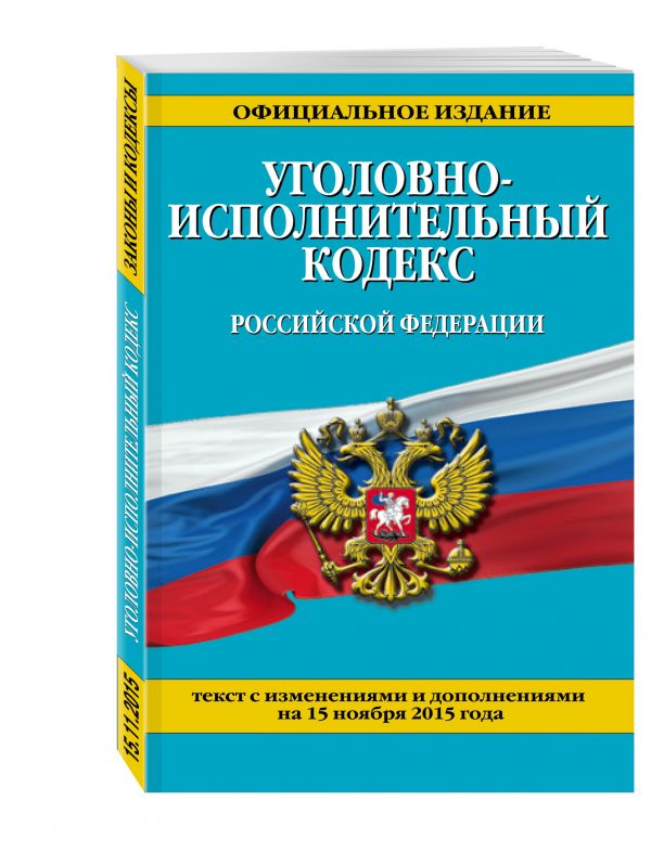 Уголовно-исполнительный кодекс Российской Федерации : текст с изм. и доп. на 15 ноября 2015 г. Уголовно-исполнительный кодекс Российской Федерации : текст с изм. и доп. на 15 ноября 2015 г.