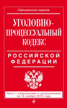 Уголовно-процессуальный кодекс Российской Федерации : текст с изм. и доп. на 15 ноября 2015 г.