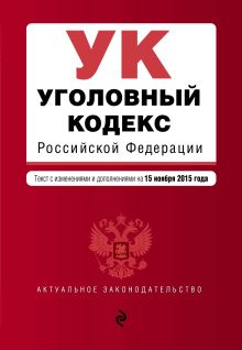 Уголовный кодекс Российской Федерации : текст с изм. и доп. на 15 ноября 2015 г.