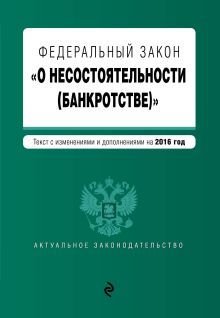 Федеральный закон "О несостоятельности (банкротстве)" : текст с изм. и доп. на 2016 г.