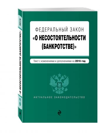 Федеральный закон "О несостоятельности (банкротстве)" : текст с изм. и доп. на 2016 г. Федеральный закон "О несостоятельности (банкротстве)" : текст с изм. и доп. на 2016 г.