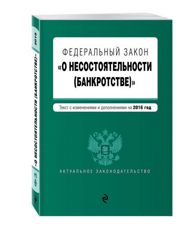 Федеральный закон "О несостоятельности (банкротстве)" : текст с изм. и доп. на 2016 г. Федеральный закон "О несостоятельности (банкротстве)" : текст с изм. и доп. на 2016 г.
