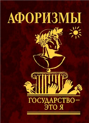 Афоризмы. Государство - это я Афоризмы. Государство - это я