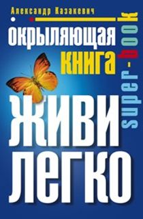 Окрыляющая книга. Живи легко Окрыляющая книга. Живи легко Казакевич А.