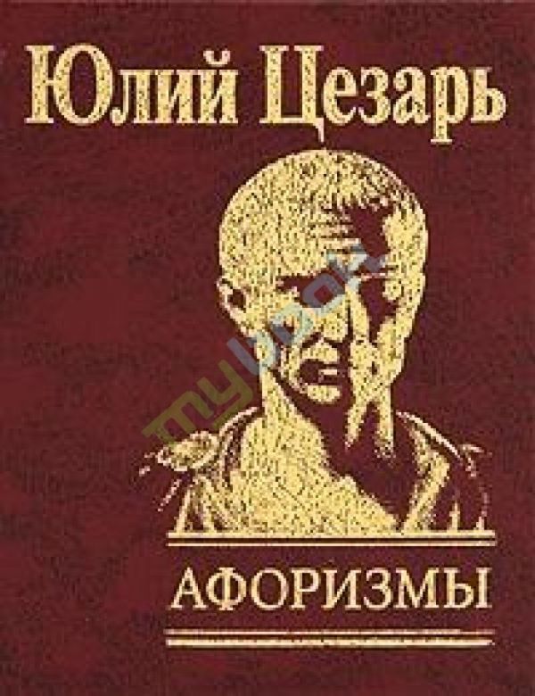 Афоризмы Записки о галльской войне Афоризмы Записки о галльской войне Гай Юлий Цезарь