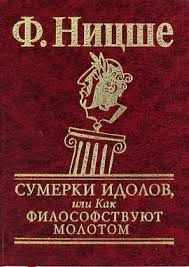 Сумерки идолов, или Как философствуют молотом Сумерки идолов, или Как философствуют молотом Ницше