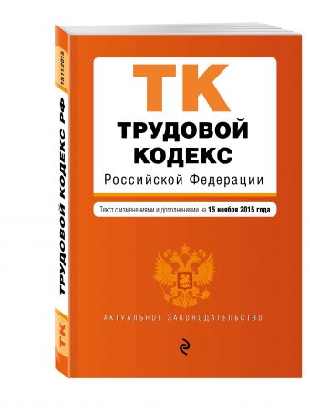 Трудовой кодекс Российской Федерации: текст с изм. и доп. на 15 ноября 2015 г. Трудовой кодекс Российской Федерации: текст с изм. и доп. на 15 ноября 2015 г.
