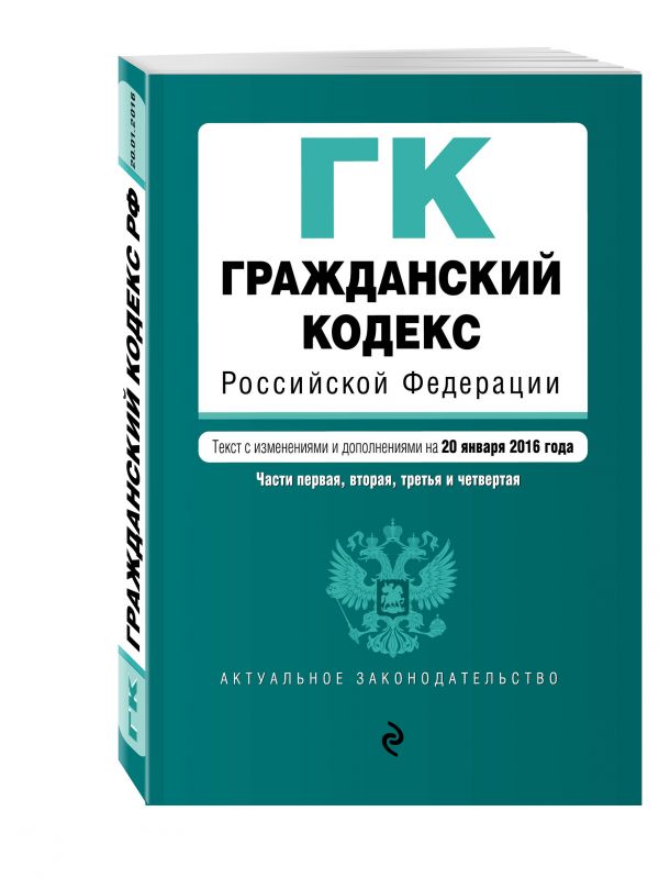 Гражданский кодекс Российской Федерации. Части первая, вторая, третья и четвертая : текст с изм. и доп. на 20 января 2016 г. Гражданский кодекс Российской Федерации. Части первая, вторая, третья и четвертая : текст с изм. и доп. на 20 января 2016 г.