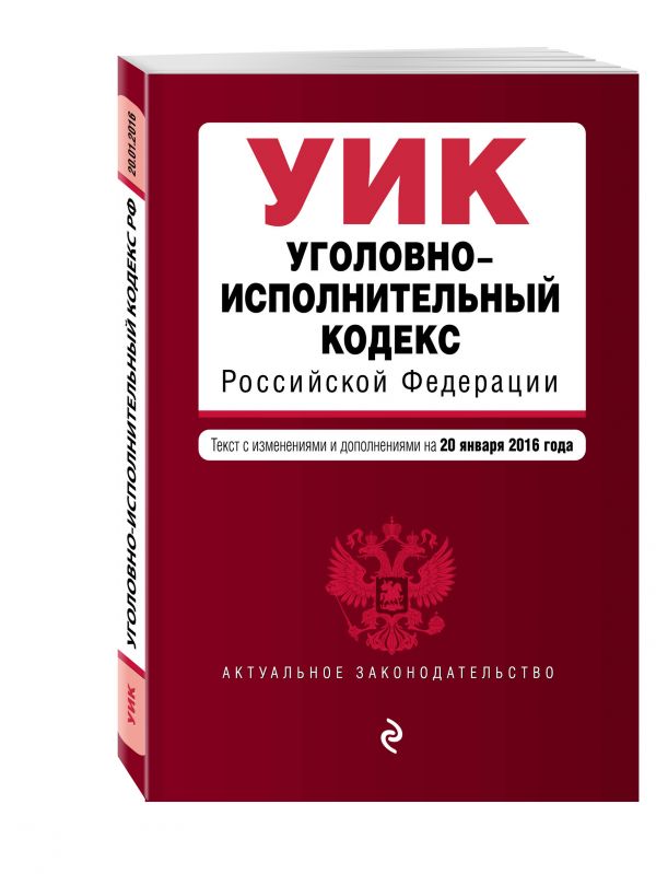 Уголовно-исполнительный кодекс Российской Федерации : текст с изм. и доп. на 20 января 2016 г. Уголовно-исполнительный кодекс Российской Федерации : текст с изм. и доп. на 20 января 2016 г.