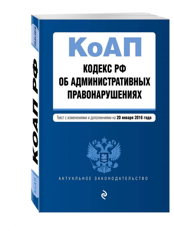 Кодекс Российской Федерации об административных правонарушениях : текст с изм. и доп. на 20 января 2016 г. Кодекс Российской Федерации об административных правонарушениях : текст с изм. и доп. на 20 января 2016 г.