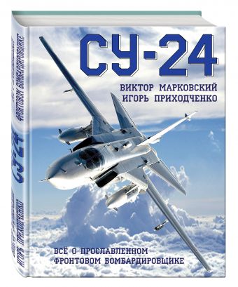 Су-24. Всё о прославленном фронтовом бомбардировщике Су-24. Всё о прославленном фронтовом бомбардировщике Марковский В.Ю., Приходченко И.В.