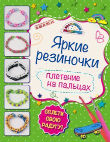Комплект 2: Классные модели из резиночек для мальчишек и девчонок (Более 200 фото по техникам плетения) + Яркие резиночки: плетение на пальцах + пакетик с резиночками