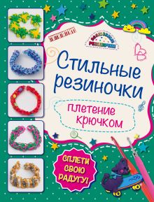 Комплект 3: Стильные резиночки: плетение крючком + Сказочные браслеты: красота своими руками + пакетик с резиночками