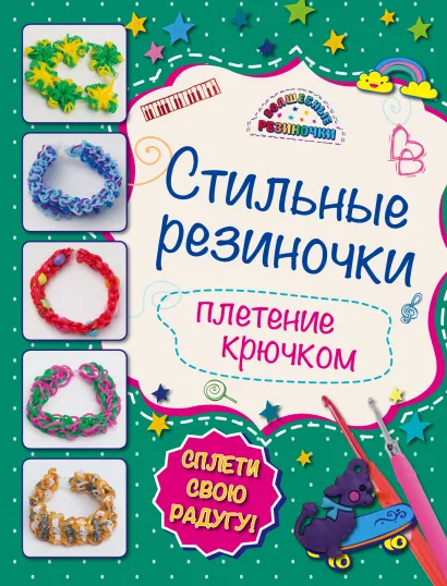 Обложка Комплект 3: Стильные резиночки: плетение крючком + Сказочные браслеты: красота своими руками + пакетик с резиночками