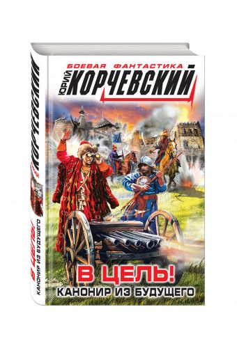 В цель! Канонир из будущего В цель! Канонир из будущего Корчевский Ю.Г.