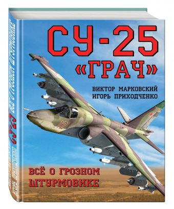 Су-25 «Грач». Всё о грозном штурмовике Су-25 «Грач». Всё о грозном штурмовике Марковский В.Ю., Приходченко И.В.