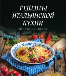 Рецепты итальянской кухни, которые вы любите (комплект)
