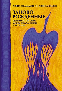 Заново рожденные: Удивительная связь между страданиями и успехом Заново рожденные: Удивительная связь между страданиями и успехом Фельдман Д.,Кравец Л.