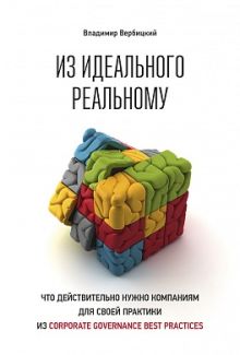 Вербицкий В. - Из идеального реальному: что действительно нужно компаниям для своей практики из corporate governance best practices обложка книги Вербицкий В. - Из идеального реальному: что действительно нужно компаниям для своей практики из corporate governance best practices обложка книги