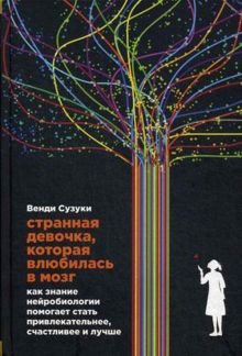Сузуки В.,Фицпатрик Б. - Странная девочка, которая влюбилась в мозг: Как знание нейробиологии помогает стать привлекательнее, счастливее и лучше обложка книги Сузуки В.,Фицпатрик Б. - Странная девочка, которая влюбилась в мозг: Как знание нейробиологии помогает стать привлекательнее, счастливее и лучше обложка книги