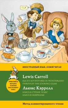 Алиса в Стране чудес. Алиса в Зазеркалье = Alice's Adventures in Wonderland. Through the Looking-Glass. Метод комментированного чтения