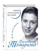 Валентина Толкунова. Я не могу иначе. Жизнь, рассказанная ею самой Валентина Толкунова. Я не могу иначе. Жизнь, рассказанная ею самой