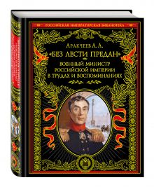 Аракчеев А.А. - Без лести предан. Военный министр Российской империи в трудах и воспоминаниях обложка книги Аракчеев А.А. - Без лести предан. Военный министр Российской империи в трудах и воспоминаниях обложка книги