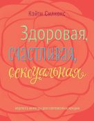 Здоровая, счастливая, сексуальная. Мудрость аюрведы для современных женщин Здоровая, счастливая, сексуальная. Мудрость аюрведы для современных женщин