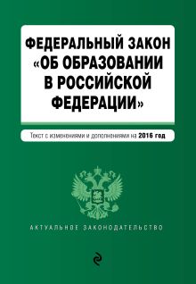Федеральный закон "Об образовании в Российской Федерации". Текст с последними изменениями и дополнениями на 2016 г.