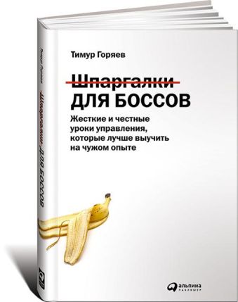 Шпаргалки для боссов: Жесткие и честные уроки управления, которые лучше выучить на чужом опыте Шпаргалки для боссов: Жесткие и честные уроки управления, которые лучше выучить на чужом опыте Горяев Т.