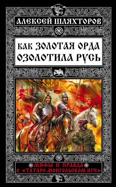 Обложка Как Золотая Орда озолотила Русь. Мифы и правда о «татаро-монгольском иге» Алексей Шляхторов