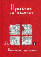 Праздник на коленке. Новогодняя арт-терапия Праздник на коленке. Новогодняя арт-терапия